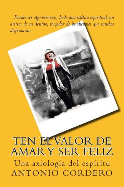 Ten el Valor de Amar y Ser Feliz: Una axiología del espíritu by Antonio J Cordero