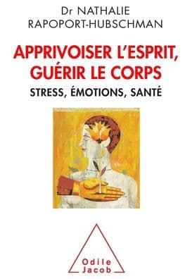 Tame the Mind, Heal the Body: Stress Emotions and Health / Apprivoiser l'esprit, guï¿½rir le corps: Stress, ï¿½motions, santï¿½ by Nathalie Rapoport-Hubschman