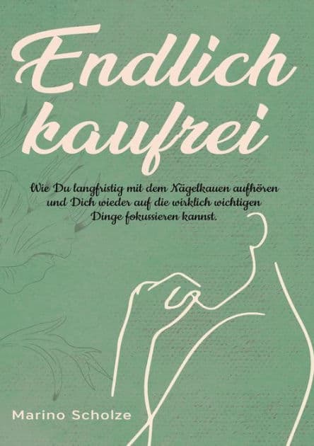 Endlich kaufrei!: Wie Du langfristig mit dem Nägelkauen aufhören und Dich wieder auf die wirklich wichtigen Dinge fokussieren kannst by Marino Scholze