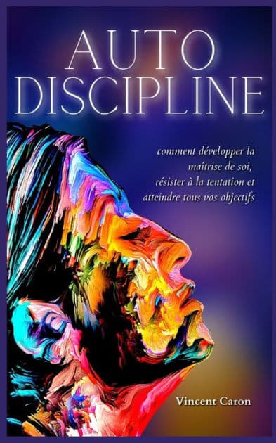 Autodiscipline: L'art et la science de la discipline: comment dï¿½velopper la maï¿½trise de soi, rï¿½sister ï¿½ la tentation et atteindre tous vos objectifs by Vincent Caron