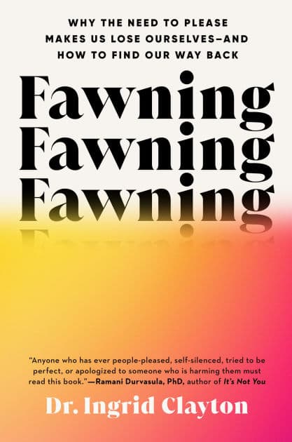 Fawning: Why the Need to Please Makes Us Lose Ourselves--and How to Find Our Way Back by Ingrid Clayton