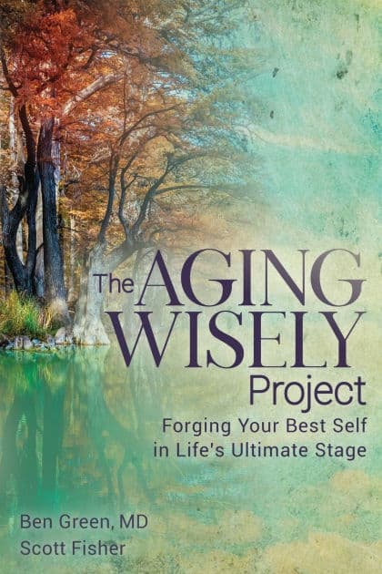 The Aging Wisely Project: Forging Your Best Self in Life's Ultimate Stage by Ben Green MD