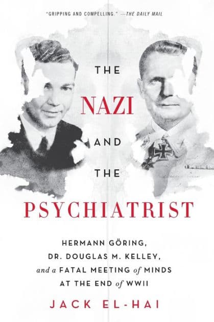 The Nazi and the Psychiatrist: Hermann Göring, Dr. Douglas M. Kelley, and a Fatal Meeting of Minds at the End of WWII by Jack El-Hai