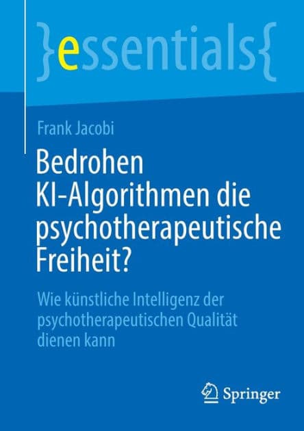 Bedrohen KI-Algorithmen die psychotherapeutische Freiheit?: Wie künstliche Intelligenz der psychotherapeutischen Qualität dienen kann by Frank Jacobi