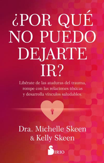 ¿Por qué no puedo dejarte ir?: Libérate de las ataduras del trauma, rompe con las relaciones tóxicas y desarrolla vínculos saludables. by Dra. Michelle Skeen