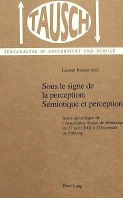Sous le signe de la perception: Sémiotique et perception: Actes du colloque de l'Association Suisse de Sémiotique du 27 avril 2001 à l'Université de Fribourg by Laurent Rossier