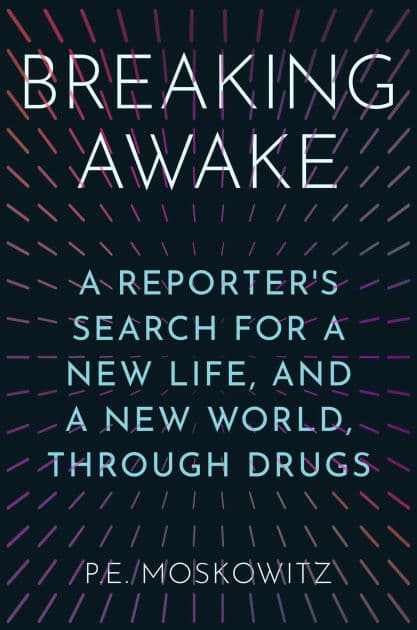 Breaking Awake: A Reporter's Search for a New Life, and a New World, Through Drugs by P.E. Moskowitz