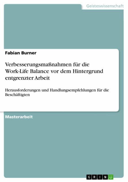 Verbesserungsmaßnahmen für die Work-Life Balance vor dem Hintergrund entgrenzter Arbeit: Herausforderungen und Handlungsempfehlungen für die Beschäftigten by Fabian Burner