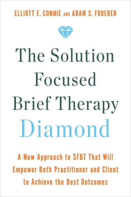 The Solution Focused Brief Therapy Diamond: A New Approach to SFBT That Will Empower Both Practitioner and Client to Achievethe Best Outcomes by Elliott E. Connie MA