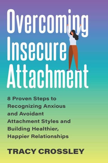 Overcoming Insecure Attachment: 8 Proven Steps to Recognizing Anxious and Avoidant Attachment Styles and Building Healthier, Happier Relationships by Tracy Crossley
