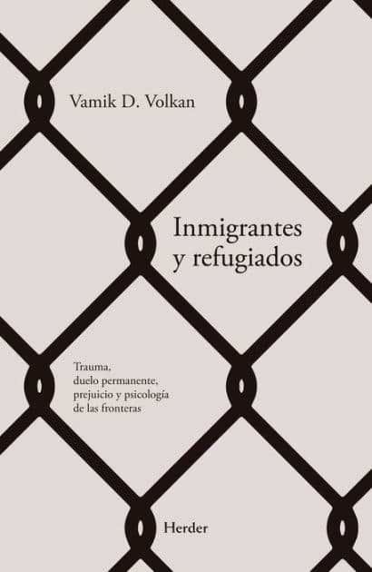 Inmigrantes y refugiados: Trauma, duelo permanente, prejuicio y psicología fronteríza by Vamik Volkan