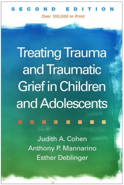 Treating Trauma and Traumatic Grief in Children and Adolescents by Judith A. Cohen MD