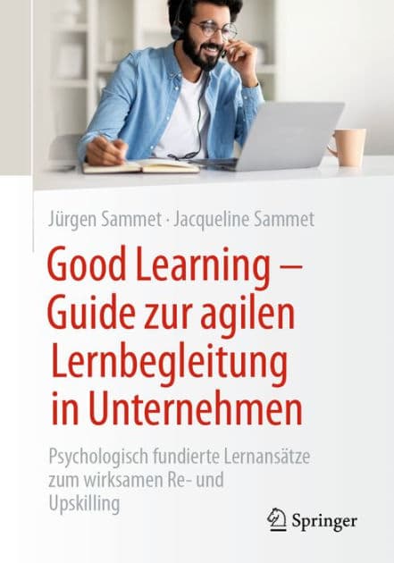 Good Learning - Guide zur agilen Lernbegleitung in Unternehmen: Psychologisch fundierte Lernansï¿½tze zum wirksamen Re- und Upskilling by Jïrgen Sammet