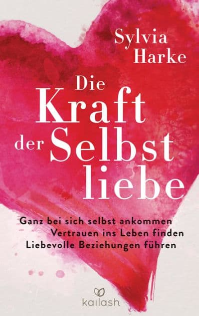 Die Kraft der Selbstliebe: Ganz bei sich ankommen - Vertrauen ins Leben finden - liebevolle Beziehungen führen by Sylvia Harke