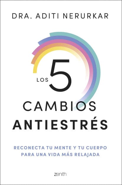 Los 5 cambios antiestrés: Reconecta tu mente y tu cuerpo para una vida más relajada by Dra. Aditi Nerurkar