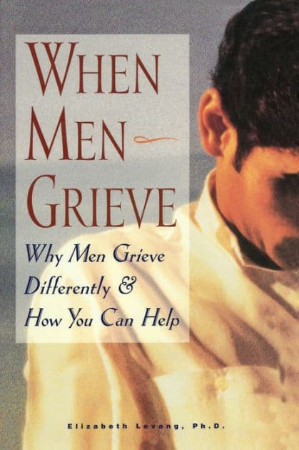 When Men Grieve: Why Men Grieve Differently and How You Can Help by Elizabeth Levang