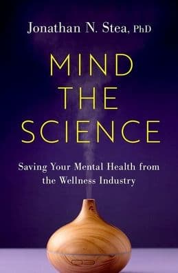 Mind the Science: Saving Your Mental Health from the Wellness Industry by Jonathan N. Stea