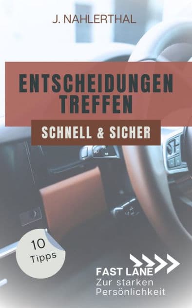 Ja, Entscheidungen treffen ist leicht! 10 Tipps, wie Du schnell und sicher gute Entscheidungen treffen wirst: Fast lane zur starken Persönlichkeit by J. Nahlerthal