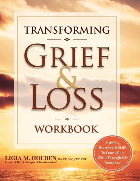 Transforming Grief & Loss Workbook: Activities, Exercises & Skills to Coach Your Client Through Life Transitions by Ligia Houben