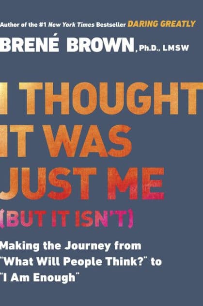 I Thought It Was Just Me (but it isn't): Making the Journey from "What Will People Think?" to "I Am Enough" by Brené Brown