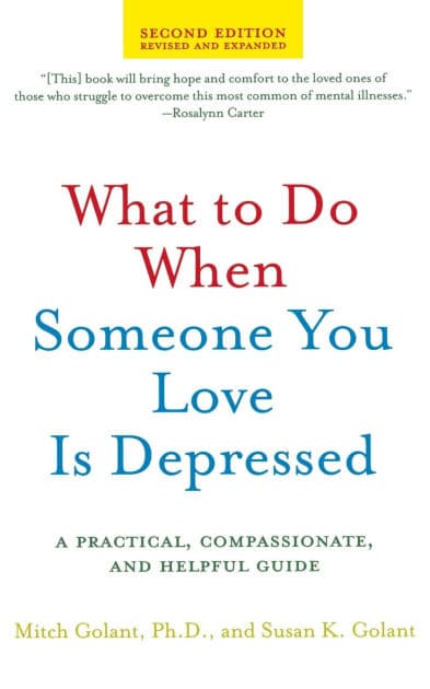 What to Do When Someone You Love Is Depressed, Second Edition: A Practical, Compassionate, and Helpful Guide by Susan K. Golant