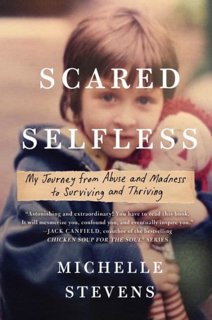 Scared Selfless: My Journey from Abuse and Madness to Surviving and Thriving by Michelle Stevens PhD