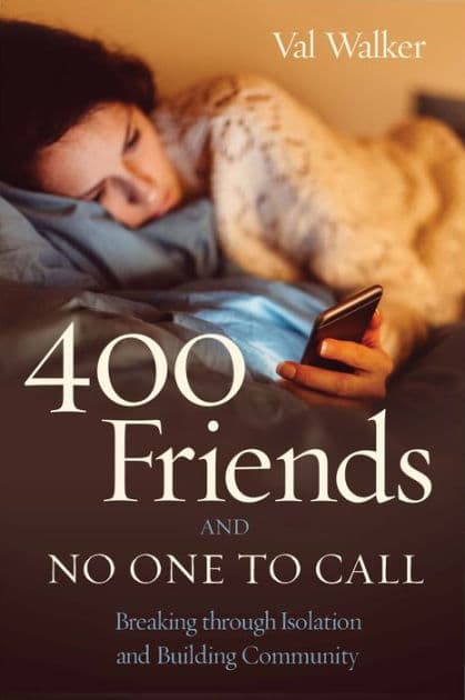 400 Friends and No One to Call: Breaking through Isolation and Building Community by Val Walker