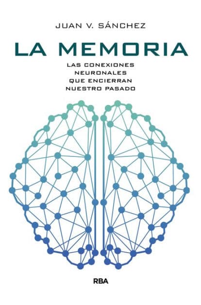 La memoria: Las conexiones neuronales que encierran nuestro pasado by Juan V. Sánchez