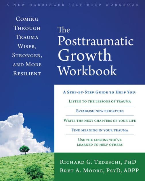 The Posttraumatic Growth Workbook: Coming Through Trauma Wiser, Stronger, and More Resilient by Richard G Tedeschi PhD