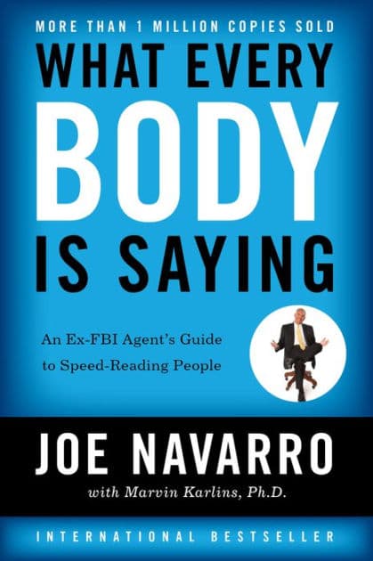 What Every BODY is Saying: An Ex-FBI Agent's Guide to Speed-Reading People by Joe Navarro