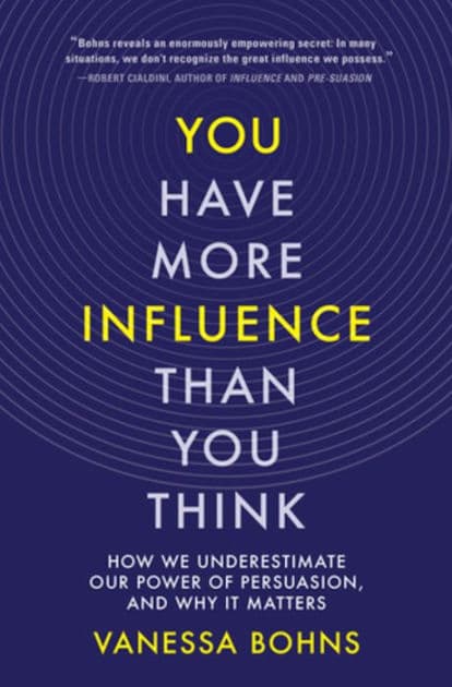 You Have More Influence Than You Think: How We Underestimate Our Power of Persuasion, and Why It Matters by Vanessa Bohns