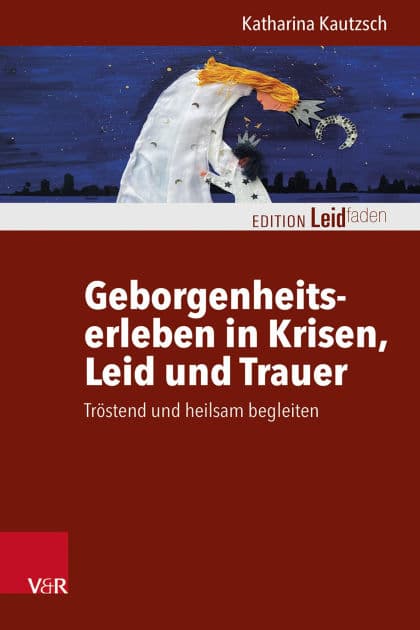 Geborgenheitserleben in Krisen, Leid und Trauer: Tröstend und heilsam begleiten by Katharina Kautzsch