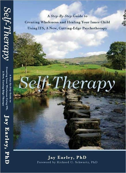 Self-Therapy: A Step-By-Step Guide to Creating Wholeness and Healing Your Inner Child Using IFS, A New, Cutting-Edge Psychotherapy by Jay Earley