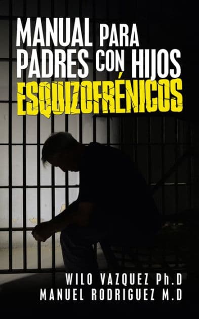Manual Para Padres Con Hijos Esquizofrénicos by Wilo Vazquez PhD
