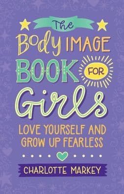 The Body Image Book for Girls: Love Yourself and Grow Up Fearless by Charlotte Markey