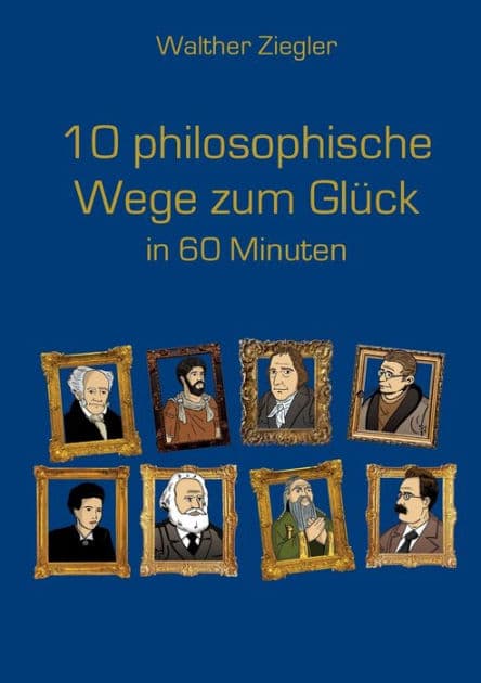10 philosophische Wege zum Glück in 60 Minuten by Walther Ziegler