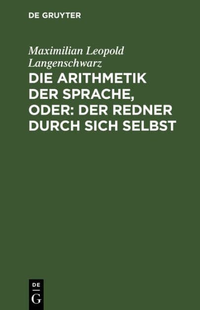 Die Arithmetik der Sprache, oder: Der Redner durch sich selbst: Psychologisch-rhetorisches Lehrgebäude by Maximilian Leopold Langenschwarz