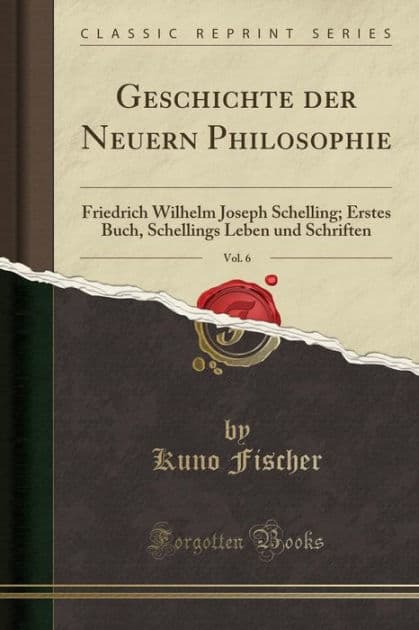 Geschichte der Neuern Philosophie, Vol. 6: Friedrich Wilhelm Joseph Schelling; Erstes Buch, Schellings Leben und Schriften (Classic Reprint) by Kuno Fischer