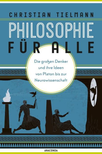 Philosophie für alle. Die großen Denker und ihre Ideen von Platon bis zur Neurowissenschaft: Grundkurs Philosophie für Einsteiger. Mit philosophischem Reiseführer by Christian Tielmann