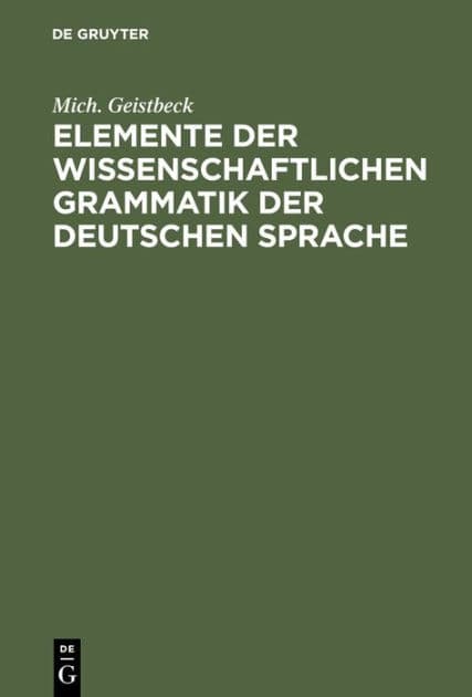 Elemente der wissenschaftlichen Grammatik der deutschen Sprache: Für höhere Lehranstalten sowie zum Selbstunterrichte by Mich. Geistbeck