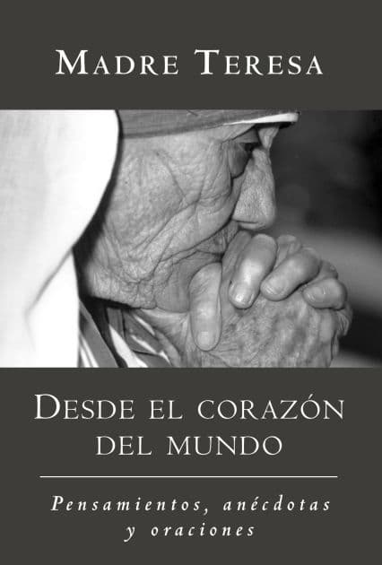 Desde el corazon del mundo / In the Heart of the World: Pensamientos, anecdotas, y oraciones / Thoughts, Stories & Prayers by Madre Teresa