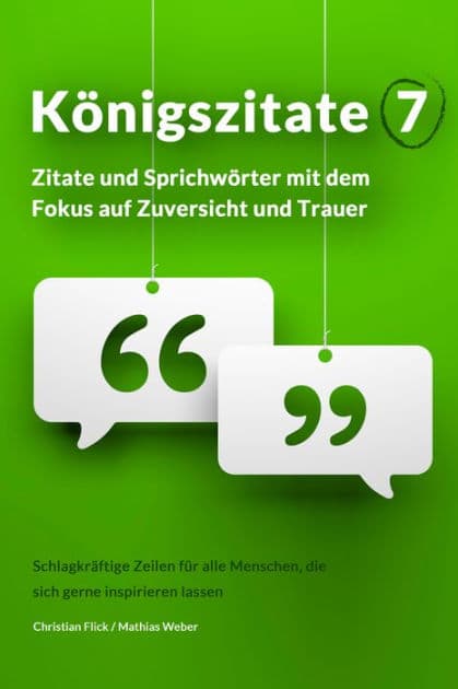 Königszitate 7: Zitate und Sprichwörter mit dem Fokus auf Zuversicht und Trauer: Schlagkräftige Zeilen für alle Menschen, die sich gerne inspirieren lassen by Christian Flick