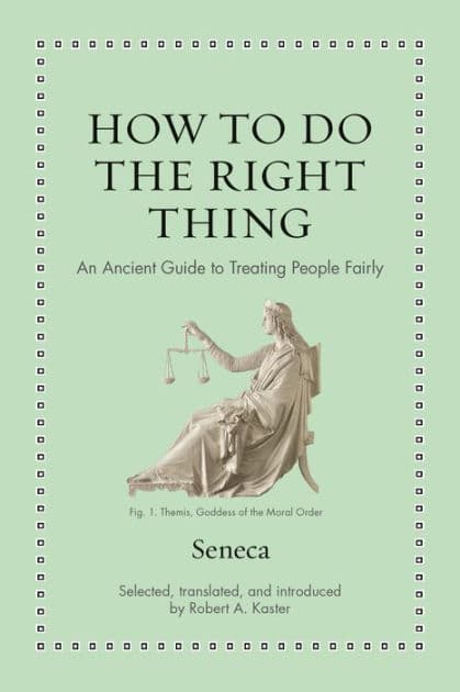 How to Do the Right Thing: An Ancient Guide to Treating People Fairly by Séneca