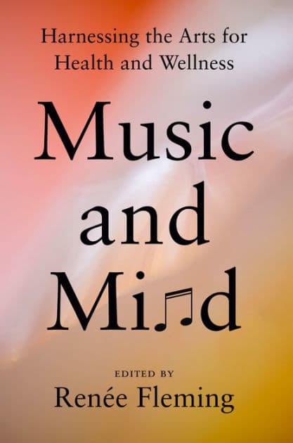 Music and Mind: Harnessing the Arts for Health and Wellness by Renée Fleming