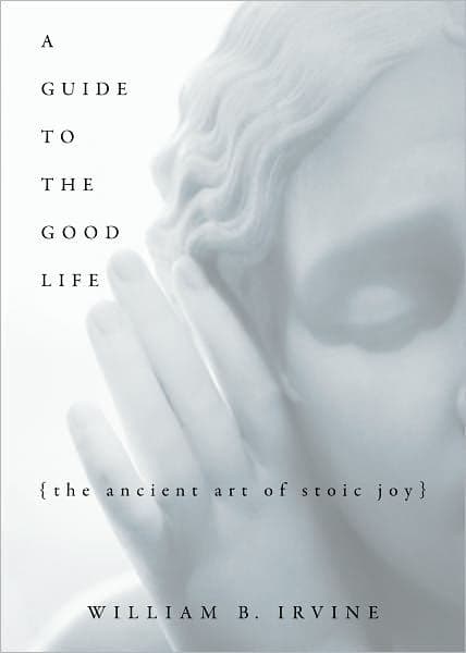 A Guide to the Good Life: The Ancient Art of Stoic Joy by William B. Irvine
