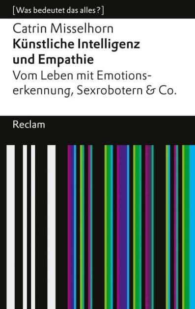 Künstliche Intelligenz und Empathie. Vom Leben mit Emotionserkennung, Sexrobotern & Co: [Was bedeutet das alles?] - Misselhorn, Catrin - 14594 by Catrin Misselhorn