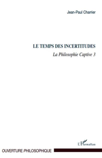 Le Temps des incertitudes: La Philosophie Captive 3 by Jean-Paul Charrier