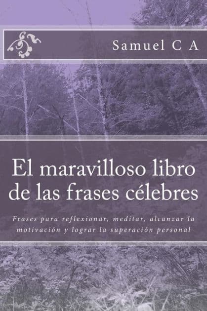 El maravilloso libro de las frases cÃ¯Â¿Â½lebres: Frases para reflexionar, meditar, alcanzar la motivaciÃ¯Â¿Â½n y lograr la superaciÃ¯Â¿Â½n personal by Samuel C A