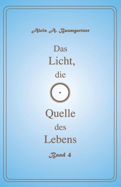 Das Licht, die Quelle des Lebens - Band 4 by Alois a Baumgartner
