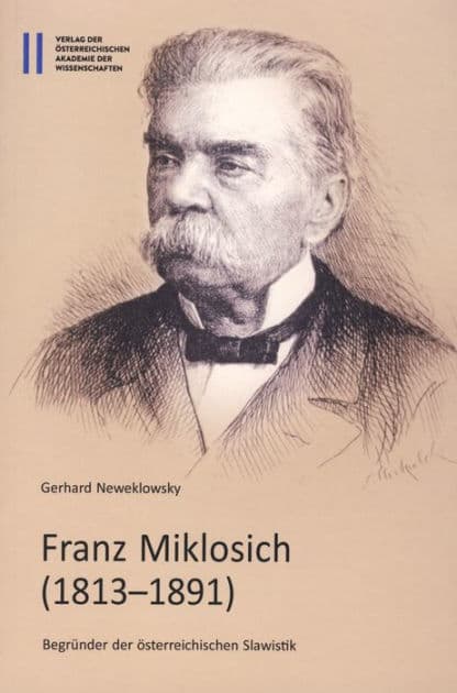 Franz Mikloschich (1813-1891): Begrunder der osterreichischen Slawistik by Gerhard Neweklowsky